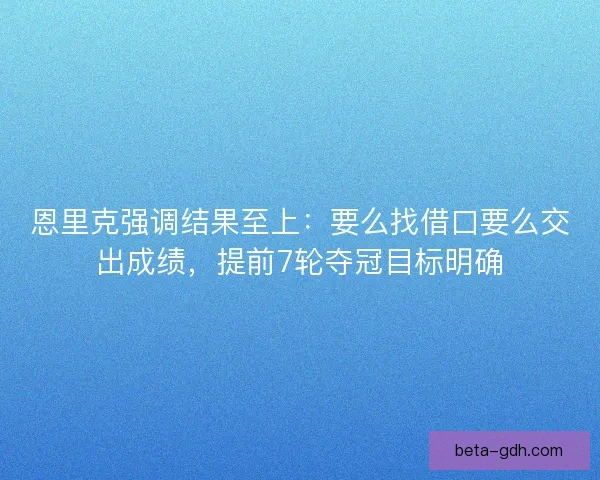 恩里克强调结果至上：要么找借口要么交出成绩，提前7轮夺冠目标明确