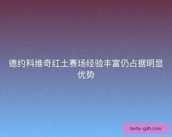 德约科维奇红土赛场经验丰富仍占据明显优势 德约科维奇红土赛场经验丰富仍占据明显优势