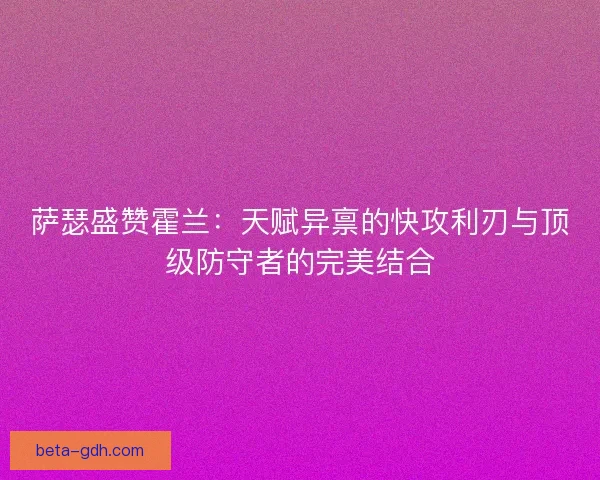 萨瑟盛赞霍兰：天赋异禀的快攻利刃与顶级防守者的完美结合