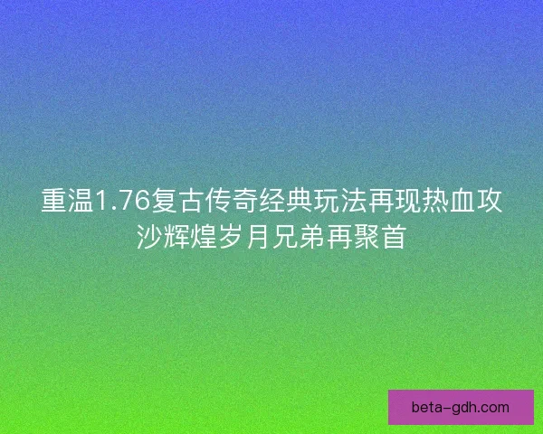重温1.76复古传奇经典玩法再现热血攻沙辉煌岁月兄弟再聚首